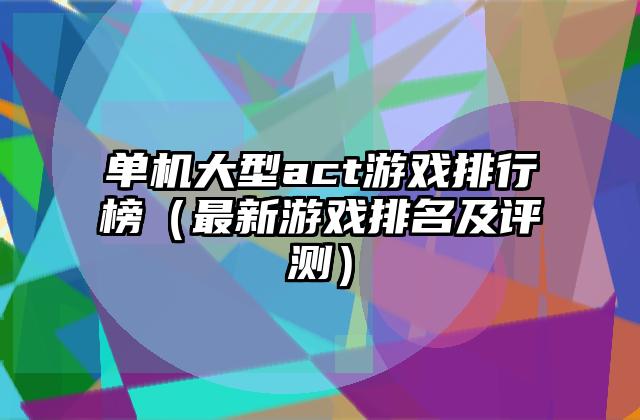 单机大型act游戏排行榜（最新游戏排名及评测）