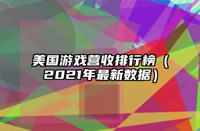 美国游戏营收排行榜（2021年最新数据）