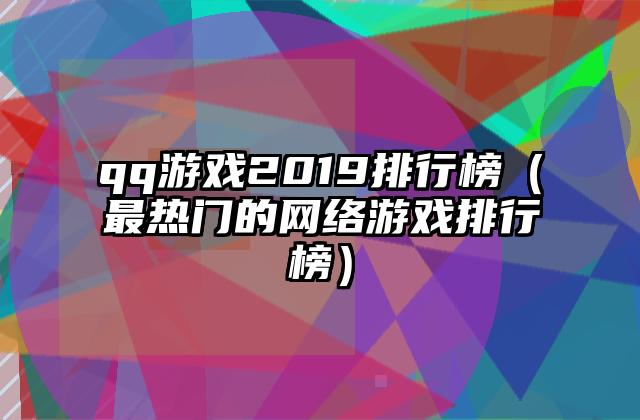 qq游戏2019排行榜（最热门的网络游戏排行榜）