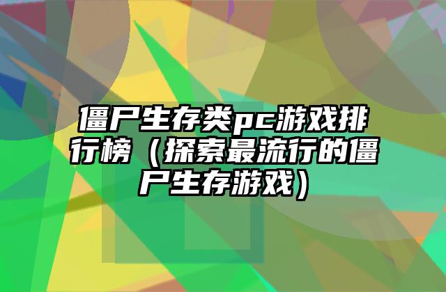 僵尸生存类pc游戏排行榜（探索最流行的僵尸生存游戏）