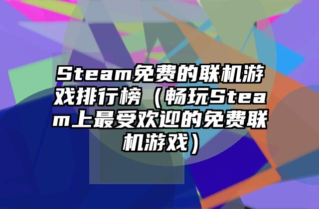Steam免费的联机游戏排行榜（畅玩Steam上最受欢迎的免费联机游戏）