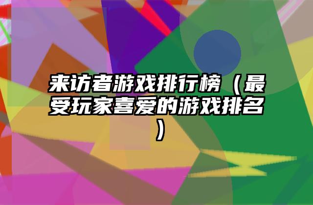 来访者游戏排行榜（最受玩家喜爱的游戏排名）