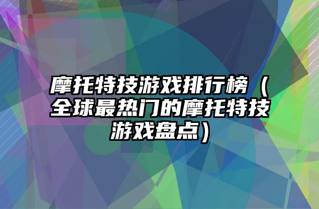 摩托特技游戏排行榜（全球最热门的摩托特技游戏盘点）