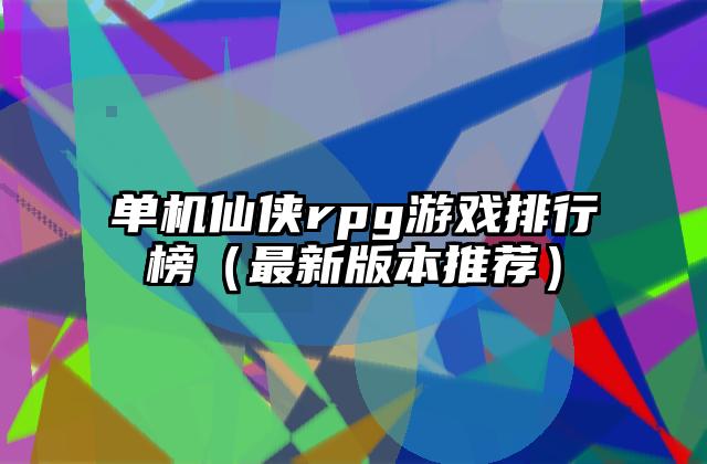 单机仙侠rpg游戏排行榜（最新版本推荐）