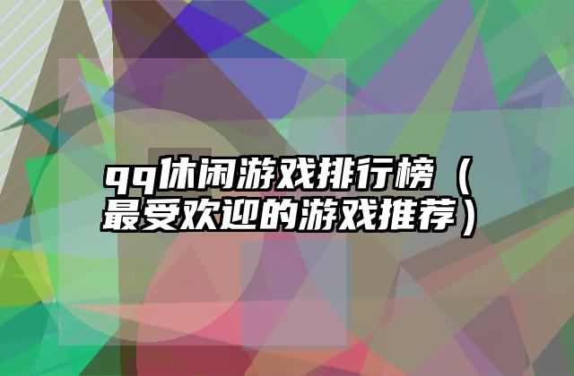 qq休闲游戏排行榜（最受欢迎的游戏推荐）