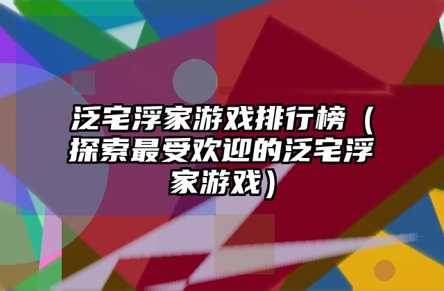 泛宅浮家游戏排行榜（探索最受欢迎的泛宅浮家游戏）