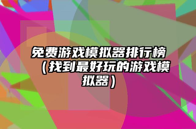 免费游戏模拟器排行榜（找到最好玩的游戏模拟器）