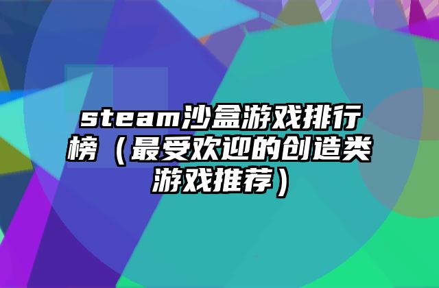 steam沙盒游戏排行榜（最受欢迎的创造类游戏推荐）