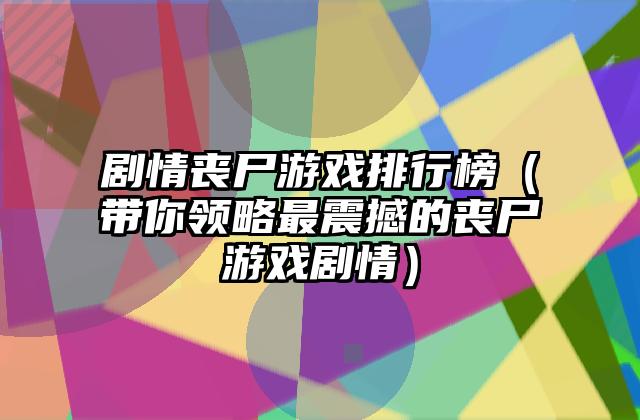 剧情丧尸游戏排行榜（带你领略最震撼的丧尸游戏剧情）