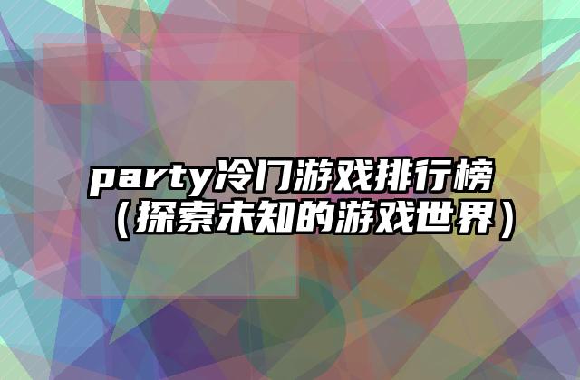 party冷门游戏排行榜（探索未知的游戏世界）
