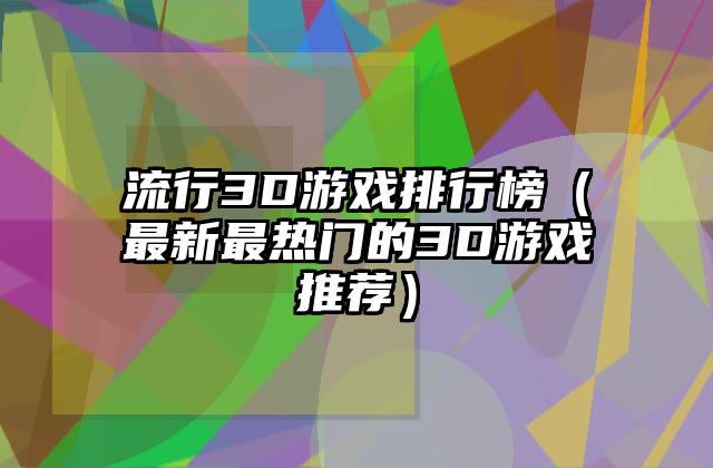 流行3D游戏排行榜（最新最热门的3D游戏推荐）