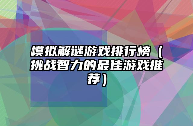 模拟解谜游戏排行榜（挑战智力的最佳游戏推荐）