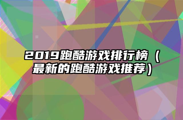2019跑酷游戏排行榜（最新的跑酷游戏推荐）