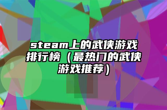 steam上的武侠游戏排行榜（最热门的武侠游戏推荐）
