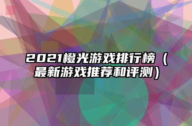 2021橙光游戏排行榜（最新游戏推荐和评测）