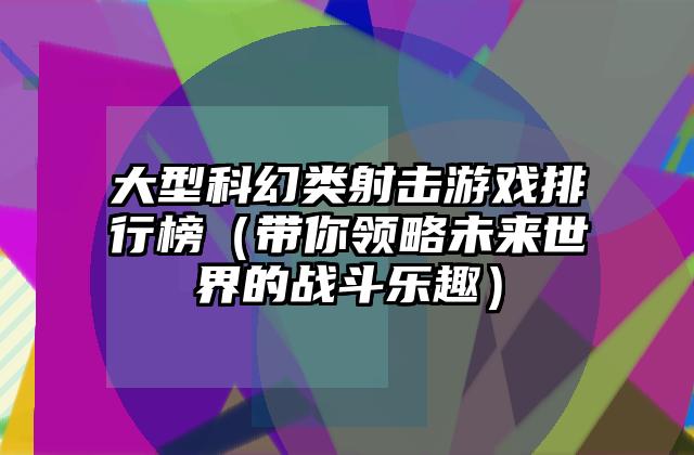 大型科幻类射击游戏排行榜（带你领略未来世界的战斗乐趣）