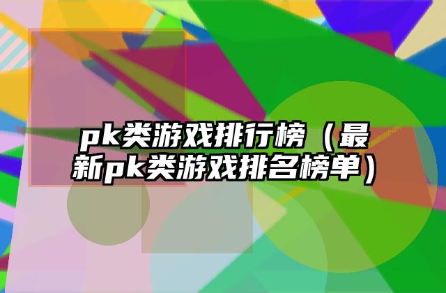 pk类游戏排行榜（最新pk类游戏排名榜单）