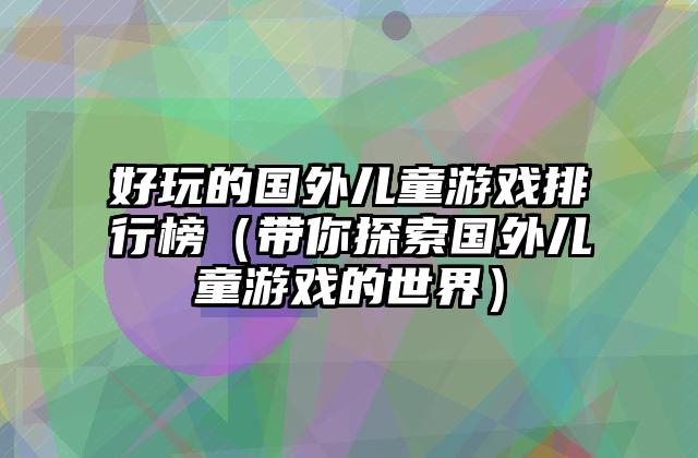 好玩的国外儿童游戏排行榜（带你探索国外儿童游戏的世界）