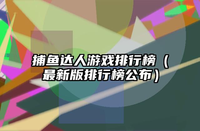 捕鱼达人游戏排行榜（最新版排行榜公布）