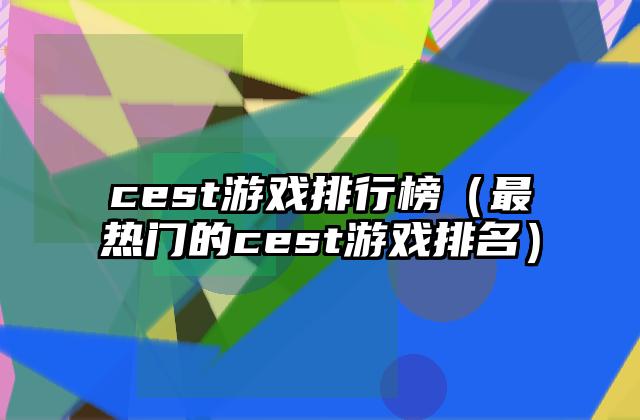 cest游戏排行榜（最热门的cest游戏排名）