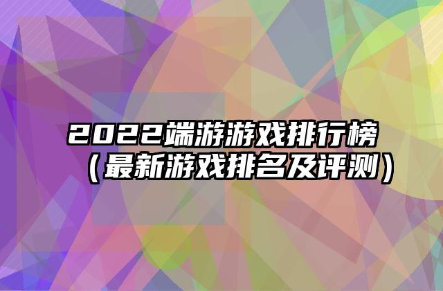 2022端游游戏排行榜（最新游戏排名及评测）