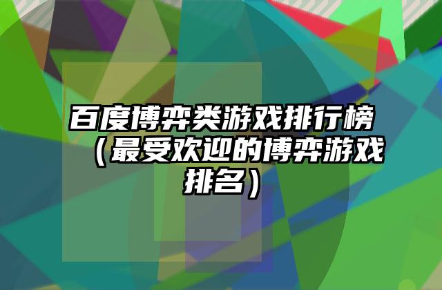 百度博弈类游戏排行榜（最受欢迎的博弈游戏排名）