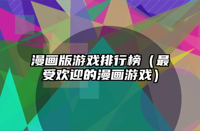 漫画版游戏排行榜（最受欢迎的漫画游戏）