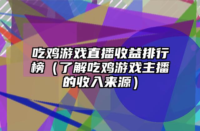 吃鸡游戏直播收益排行榜（了解吃鸡游戏主播的收入来源）