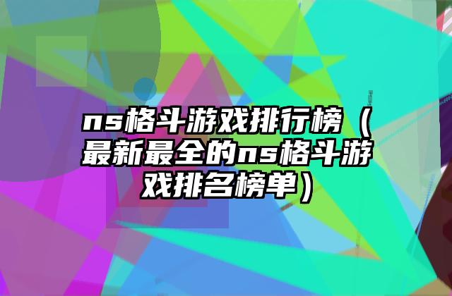 ns格斗游戏排行榜（最新最全的ns格斗游戏排名榜单）