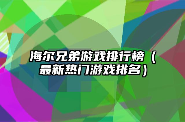 海尔兄弟游戏排行榜（最新热门游戏排名）
