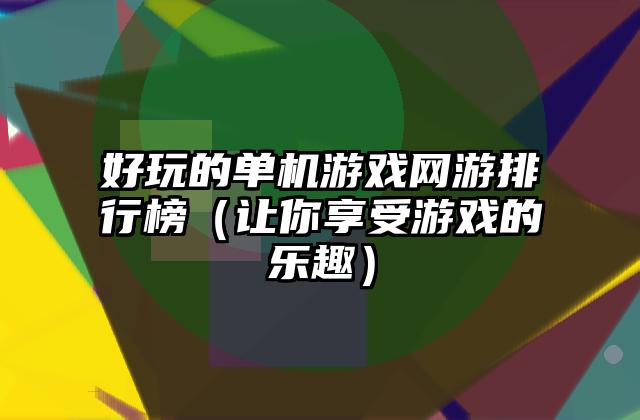 好玩的单机游戏网游排行榜（让你享受游戏的乐趣）