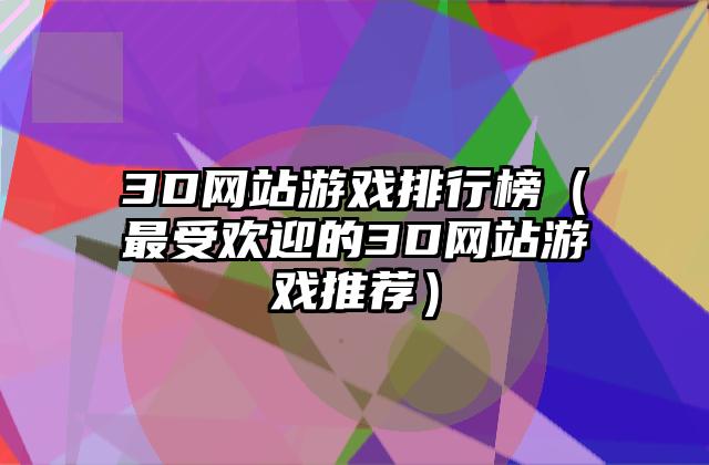 3D网站游戏排行榜（最受欢迎的3D网站游戏推荐）