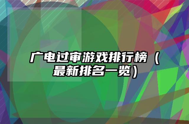 广电过审游戏排行榜（最新排名一览）
