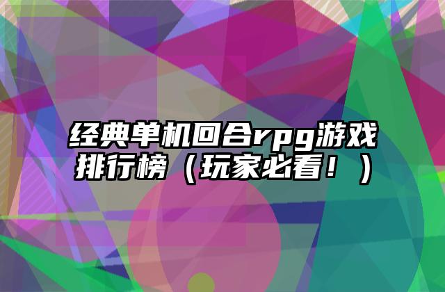 经典单机回合rpg游戏排行榜（玩家必看！）