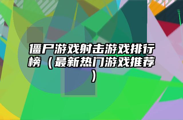 僵尸游戏射击游戏排行榜（最新热门游戏推荐）