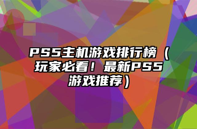 PS5主机游戏排行榜（玩家必看！最新PS5游戏推荐）