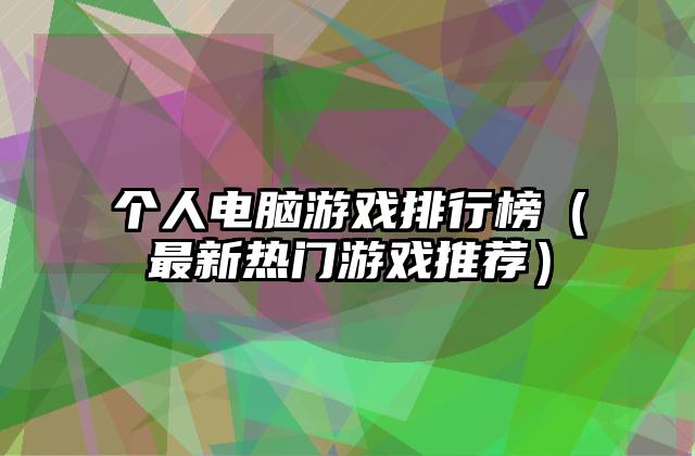 个人电脑游戏排行榜（最新热门游戏推荐）