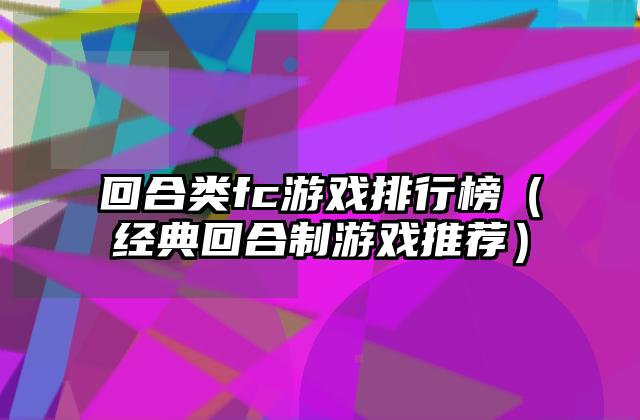 回合类fc游戏排行榜（经典回合制游戏推荐）