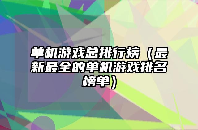 单机游戏总排行榜（最新最全的单机游戏排名榜单）