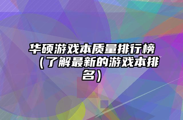 华硕游戏本质量排行榜（了解最新的游戏本排名）