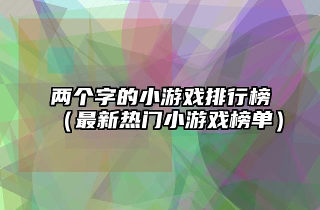 两个字的小游戏排行榜（最新热门小游戏榜单）
