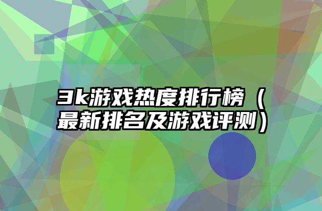 3k游戏热度排行榜（最新排名及游戏评测）