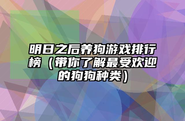 明日之后养狗游戏排行榜（带你了解最受欢迎的狗狗种类）