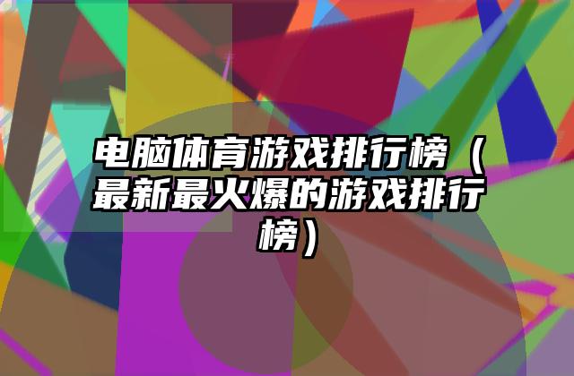 电脑体育游戏排行榜（最新最火爆的游戏排行榜）