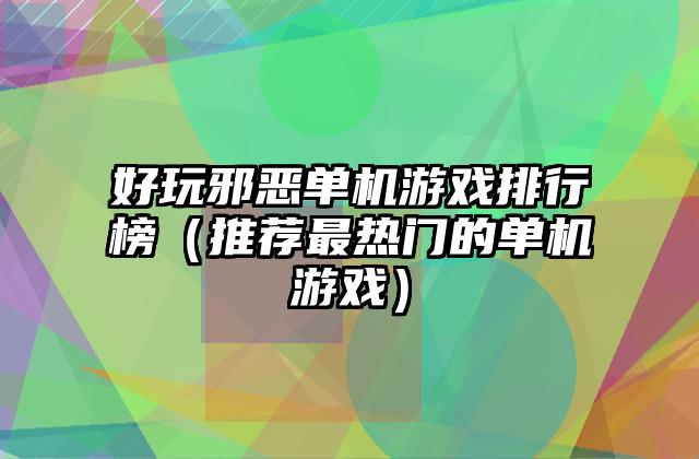 好玩邪恶单机游戏排行榜（推荐最热门的单机游戏）