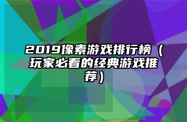 2019像素游戏排行榜（玩家必看的经典游戏推荐）