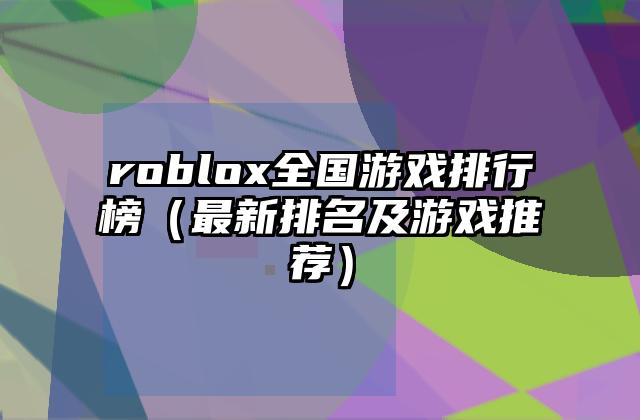 roblox全国游戏排行榜（最新排名及游戏推荐）