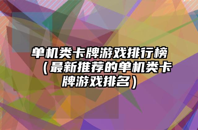 单机类卡牌游戏排行榜（最新推荐的单机类卡牌游戏排名）