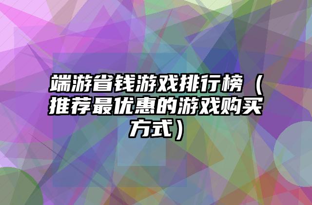 端游省钱游戏排行榜（推荐最优惠的游戏购买方式）