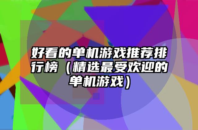 好看的单机游戏推荐排行榜（精选最受欢迎的单机游戏）